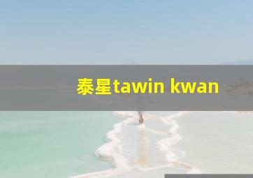 泰星tawin kwan